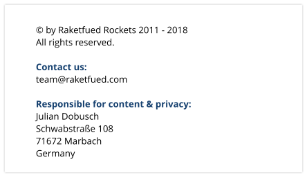 © by Raketfued Rockets 2011 - 2018 All rights reserved.  Contact us: team@raketfued.com  Responsible for content & privacy: Julian Dobusch Schwabstraße 108 71672 Marbach Germany