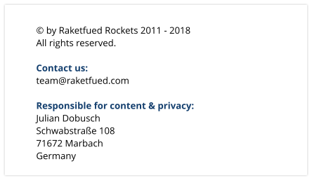  by Raketfued Rockets 2011 - 2018 All rights reserved.  Contact us: team@raketfued.com  Responsible for content & privacy: Julian Dobusch Schwabstrae 108 71672 Marbach Germany