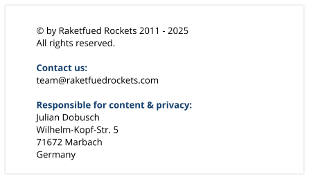  by Raketfued Rockets 2011 - 2025 All rights reserved.  Contact us: team@raketfuedrockets.com  Responsible for content & privacy: Julian Dobusch Wilhelm-Kopf-Str. 5 71672 Marbach Germany