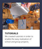 TUTORIALS We created tutorials in order to enable the easy realization of  school and group projects.